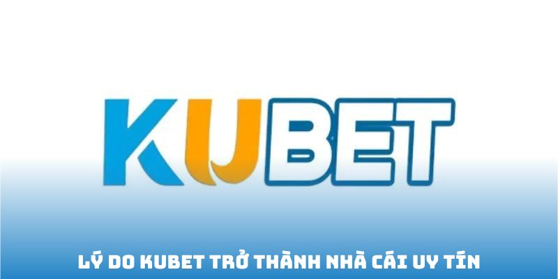 ly-do-kubet-tro-thanh-nha-cai-uy-tin.jpg